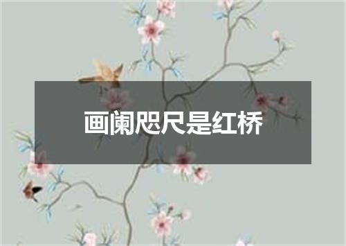 画阑咫尺是红桥