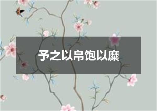予之以帛饱以糜
