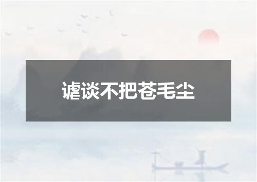 谑谈不把苍毛尘