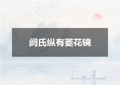 阏氏纵有菱花镜
