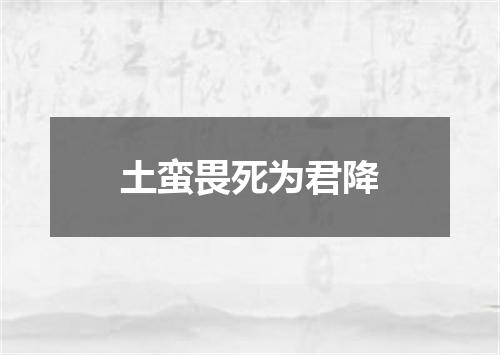 土蛮畏死为君降