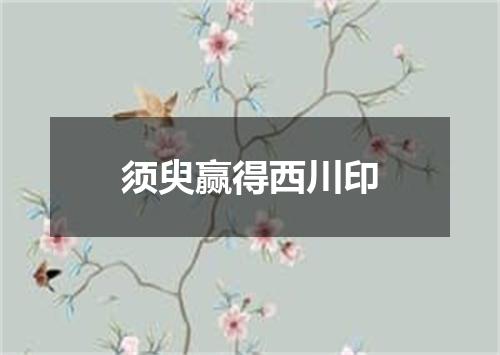 须臾赢得西川印