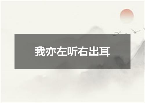 我亦左听右出耳