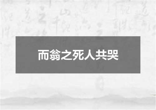 而翁之死人共哭