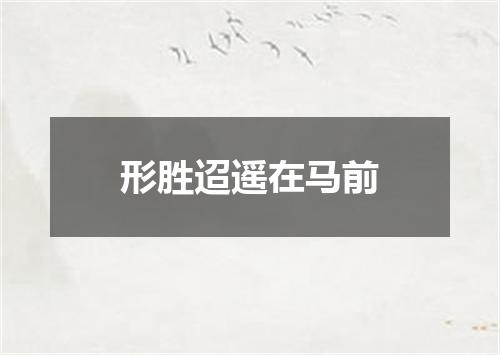 形胜迢遥在马前