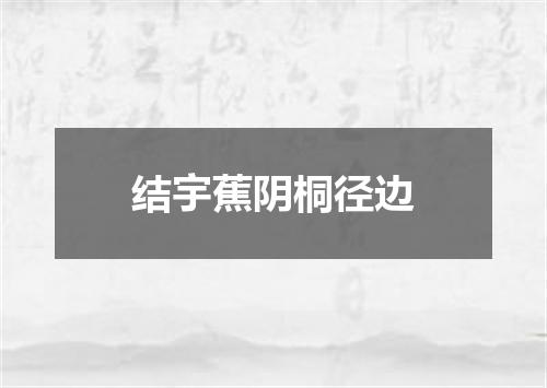结宇蕉阴桐径边