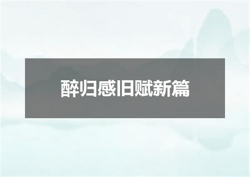 醉归感旧赋新篇