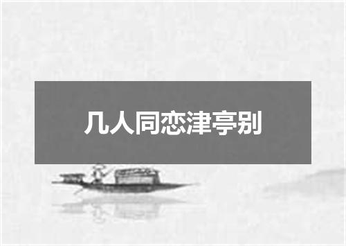 几人同恋津亭别