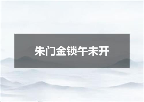 朱门金锁午未开