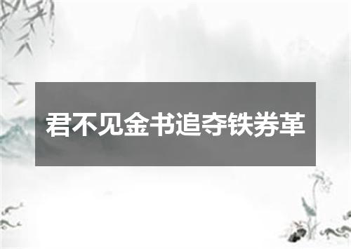 君不见金书追夺铁券革