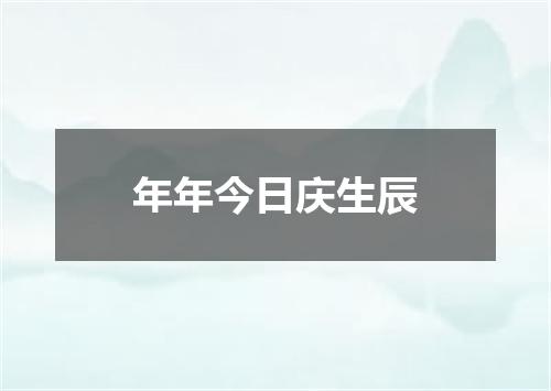 年年今日庆生辰