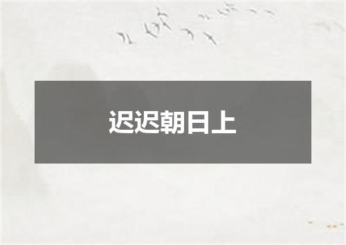 迟迟朝日上