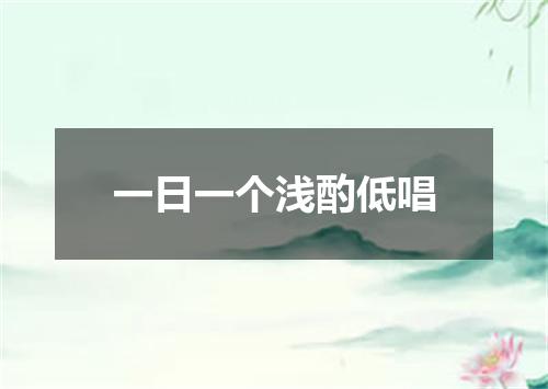 一日一个浅酌低唱