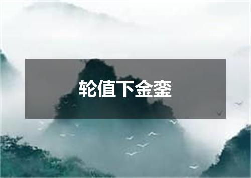 轮值下金銮