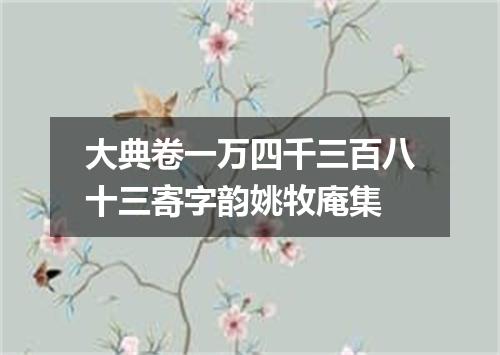 大典卷一万四千三百八十三寄字韵姚牧庵集