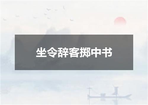 坐令辞客掷中书