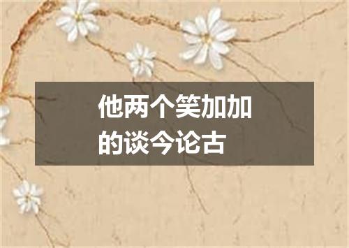 他两个笑加加的谈今论古