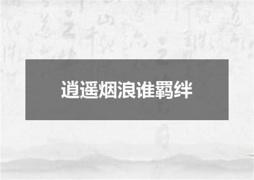 逍遥烟浪谁羁绊