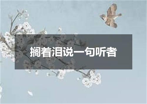 搁着泪说一句听者