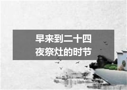早来到二十四夜祭灶的时节