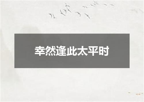 幸然逢此太平时