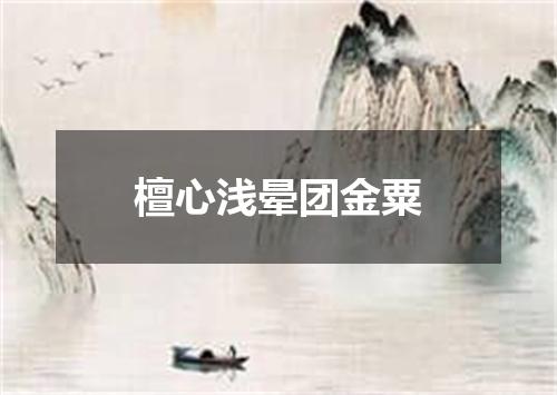 檀心浅晕团金粟