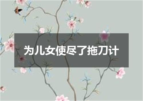 为儿女使尽了拖刀计