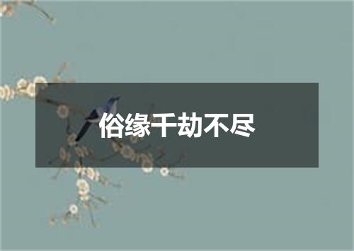 俗缘千劫不尽