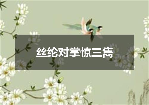 丝纶对掌惊三雋