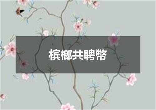 槟榔共聘幣