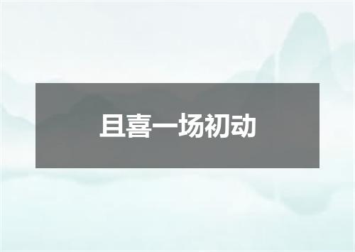 且喜一场初动