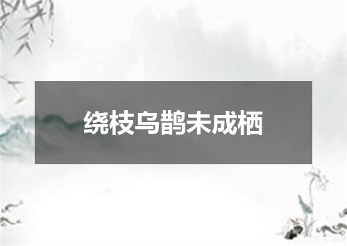 绕枝乌鹊未成栖