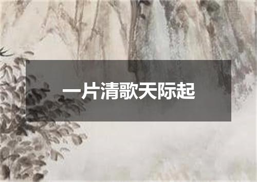 一片清歌天际起