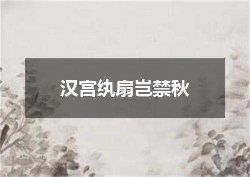 汉宫纨扇岂禁秋
