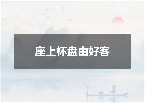 座上杯盘由好客