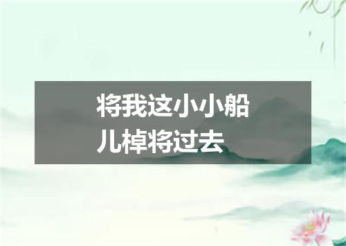 将我这小小船儿棹将过去