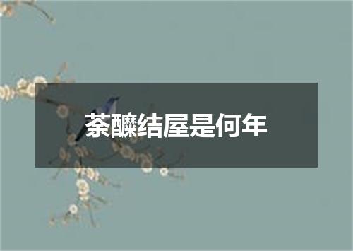 荼醾结屋是何年