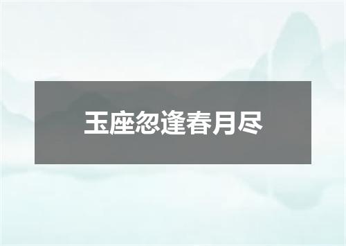 玉座忽逢春月尽