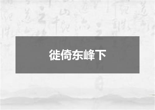 徙倚东峰下