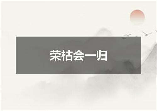 荣枯会一归