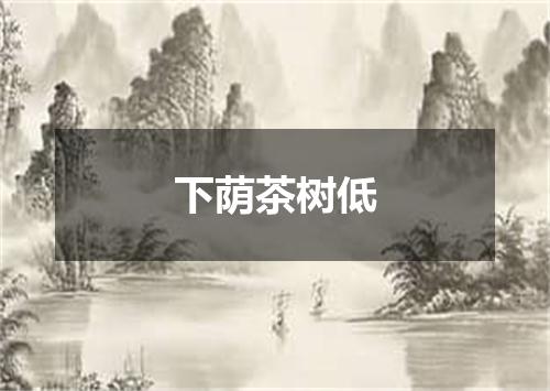 下荫茶树低