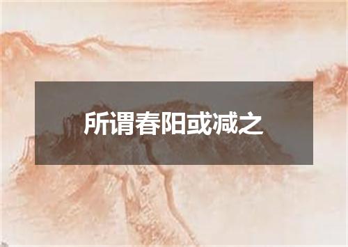 所谓春阳或减之