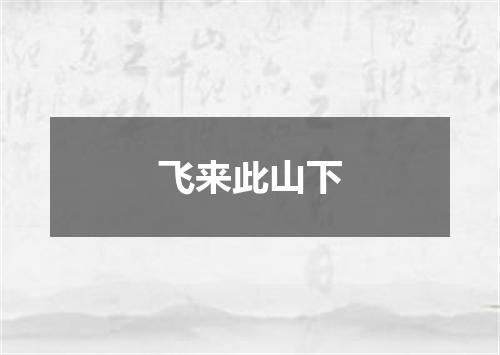 飞来此山下