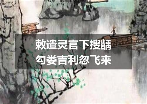 敕遣灵官下搜龋勾娄吉利忽飞来