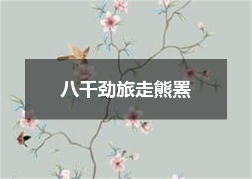 八千劲旅走熊罴