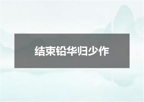 结束铅华归少作