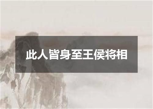 此人皆身至王侯将相