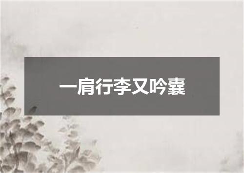 一肩行李又吟囊