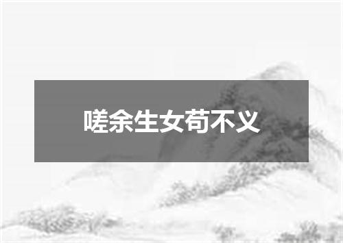 嗟余生女苟不义