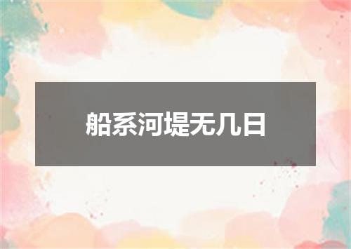 船系河堤无几日
